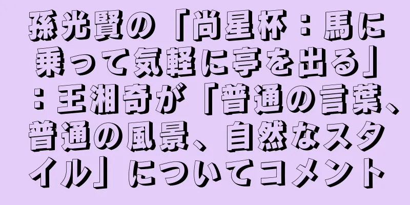 孫光賢の「尚星杯：馬に乗って気軽に亭を出る」：王湘奇が「普通の言葉、普通の風景、自然なスタイル」についてコメント