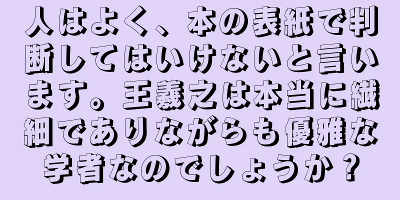 人はよく、本の表紙で判断してはいけないと言います。王羲之は本当に繊細でありながらも優雅な学者なのでしょうか？