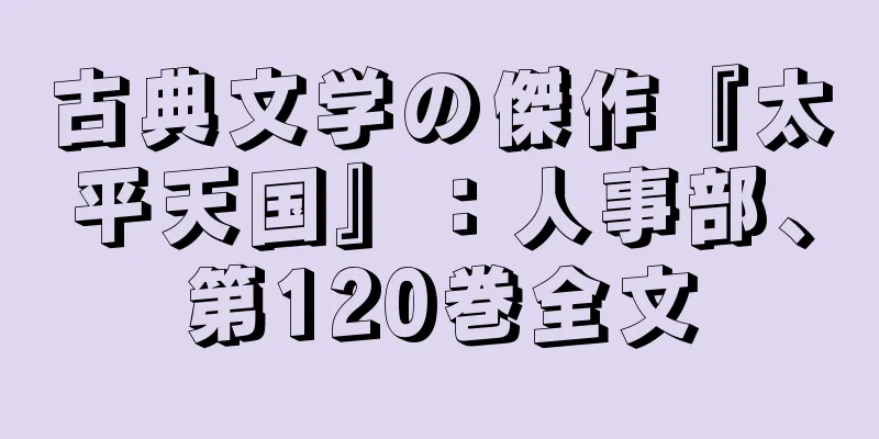 古典文学の傑作『太平天国』：人事部、第120巻全文