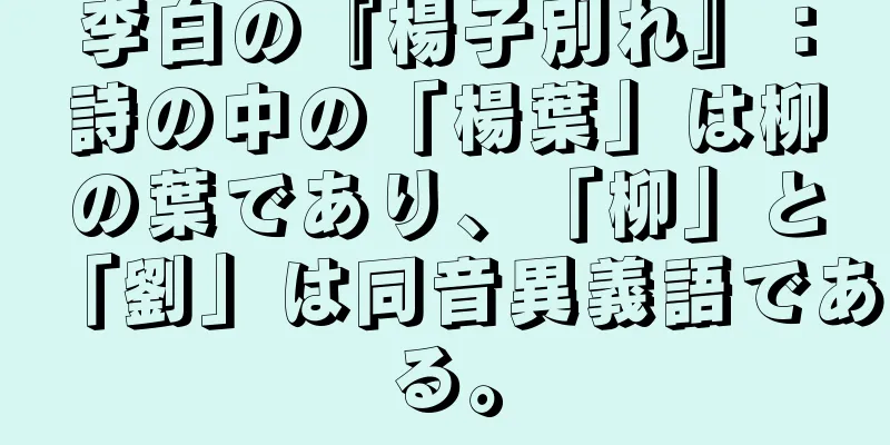李白の『楊子別れ』：詩の中の「楊葉」は柳の葉であり、「柳」と「劉」は同音異義語である。