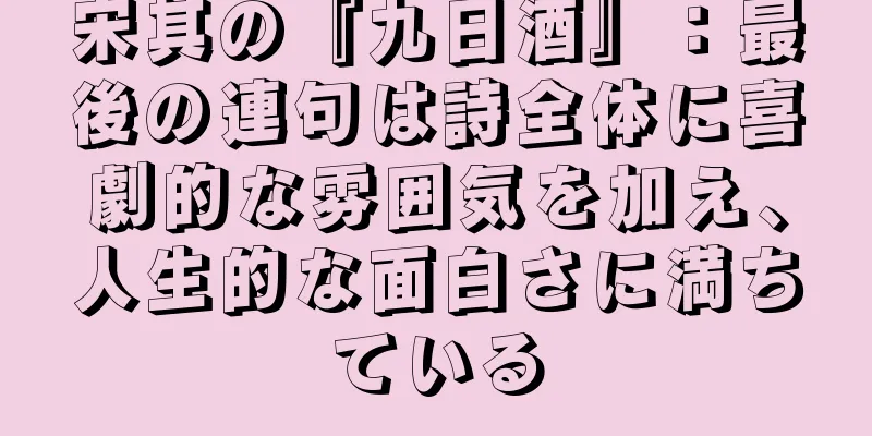 宋其の『九日酒』：最後の連句は詩全体に喜劇的な雰囲気を加え、人生的な面白さに満ちている