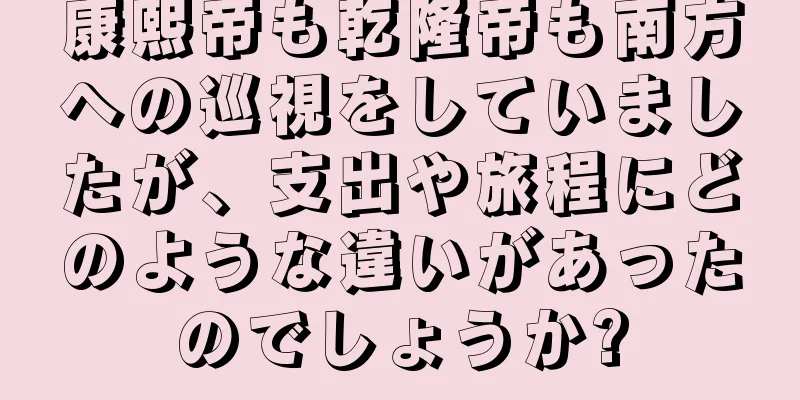 康熙帝も乾隆帝も南方への巡視をしていましたが、支出や旅程にどのような違いがあったのでしょうか?