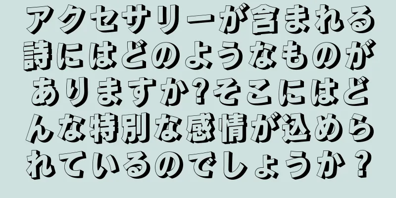 アクセサリーが含まれる詩にはどのようなものがありますか?そこにはどんな特別な感情が込められているのでしょうか？