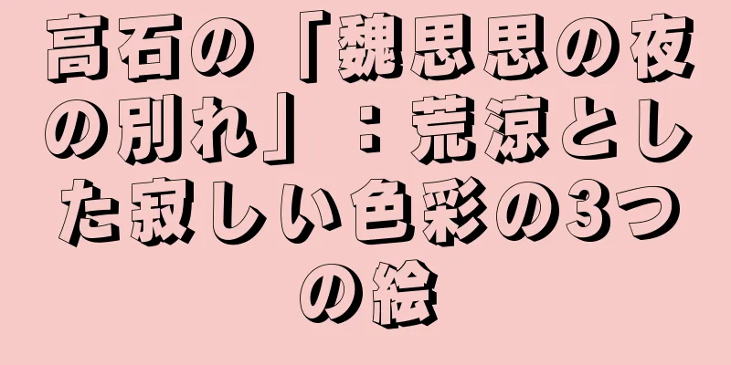 高石の「魏思思の夜の別れ」：荒涼とした寂しい色彩の3つの絵