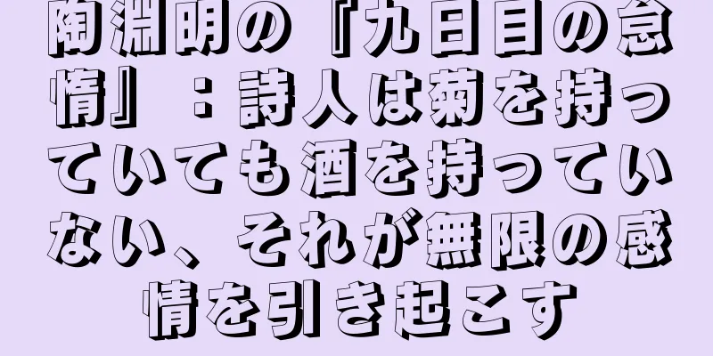 陶淵明の『九日目の怠惰』：詩人は菊を持っていても酒を持っていない、それが無限の感情を引き起こす