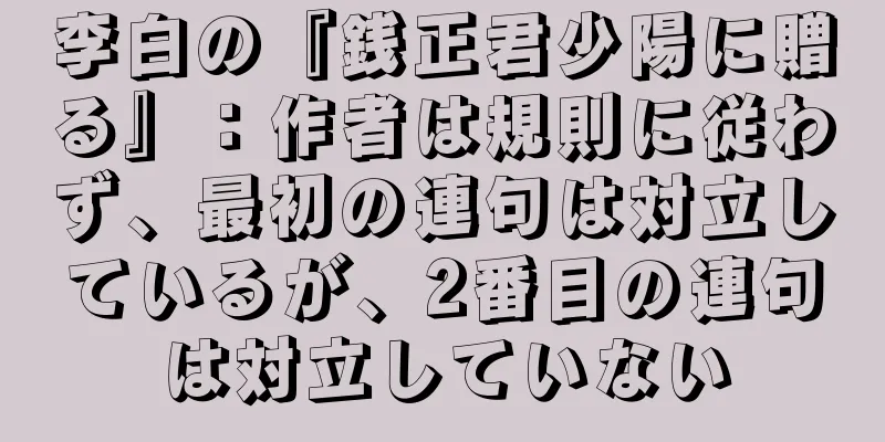 李白の『銭正君少陽に贈る』：作者は規則に従わず、最初の連句は対立しているが、2番目の連句は対立していない