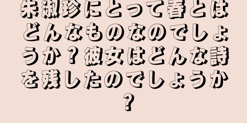 朱淑珍にとって春とはどんなものなのでしょうか？彼女はどんな詩を残したのでしょうか？