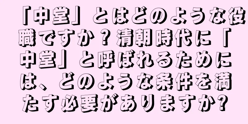 「中堂」とはどのような役職ですか？清朝時代に「中堂」と呼ばれるためには、どのような条件を満たす必要がありますか?