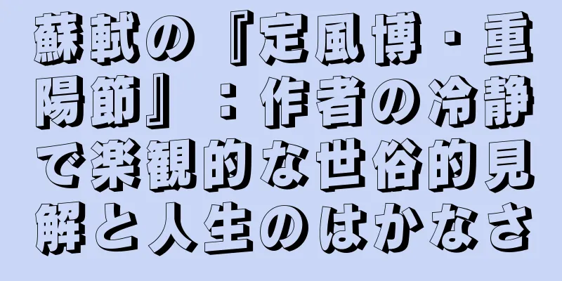蘇軾の『定風博・重陽節』：作者の冷静で楽観的な世俗的見解と人生のはかなさ