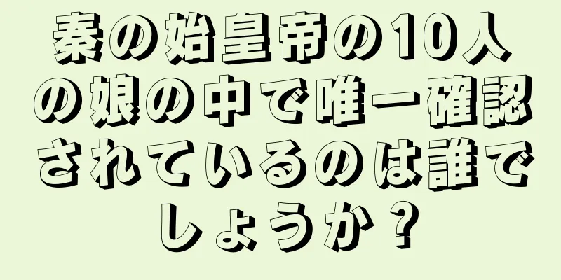 秦の始皇帝の10人の娘の中で唯一確認されているのは誰でしょうか？