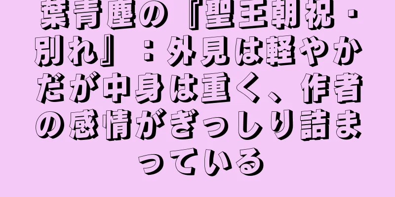 葉青塵の『聖王朝祝・別れ』：外見は軽やかだが中身は重く、作者の感情がぎっしり詰まっている