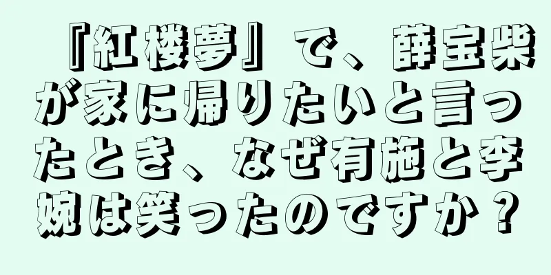 『紅楼夢』で、薛宝柴が家に帰りたいと言ったとき、なぜ有施と李婉は笑ったのですか？