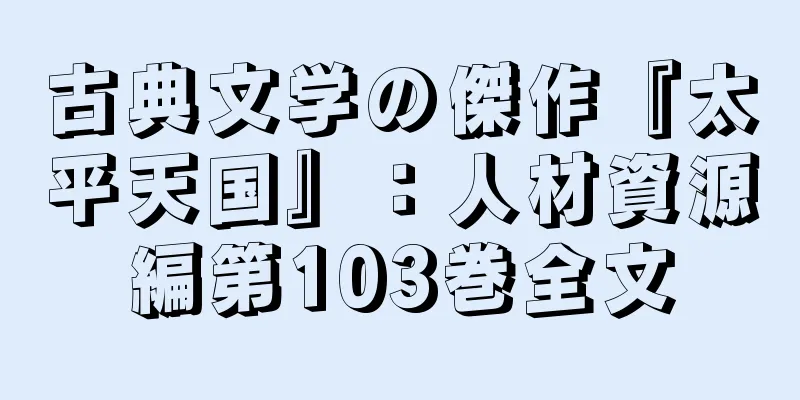 古典文学の傑作『太平天国』：人材資源編第103巻全文