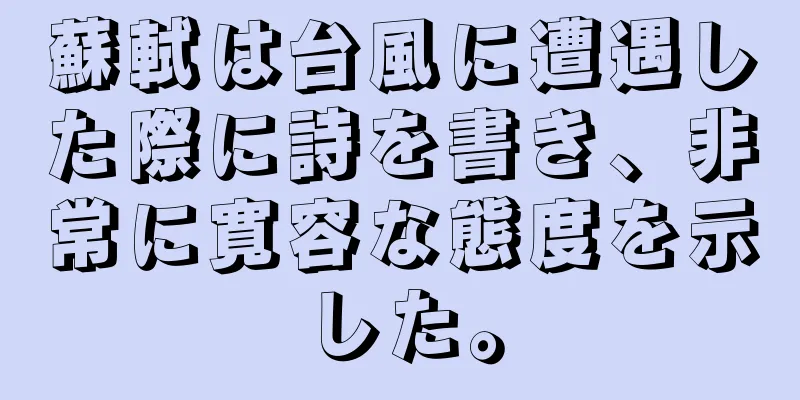 蘇軾は台風に遭遇した際に詩を書き、非常に寛容な態度を示した。