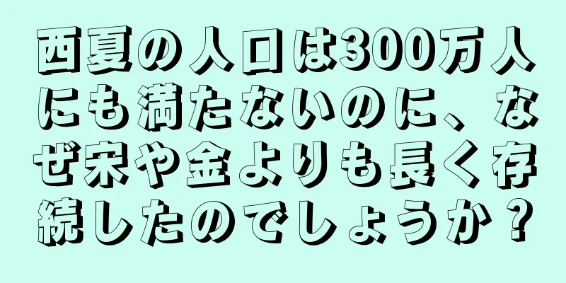 西夏の人口は300万人にも満たないのに、なぜ宋や金よりも長く存続したのでしょうか？
