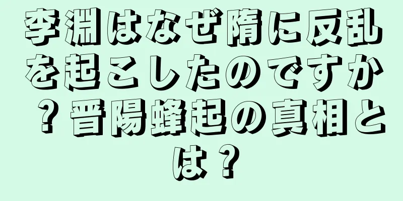 李淵はなぜ隋に反乱を起こしたのですか？晋陽蜂起の真相とは？