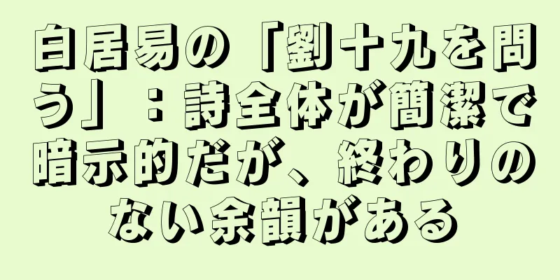白居易の「劉十九を問う」：詩全体が簡潔で暗示的だが、終わりのない余韻がある