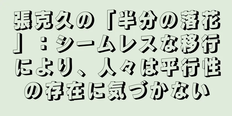 張克久の「半分の落花」：シームレスな移行により、人々は平行性の存在に気づかない