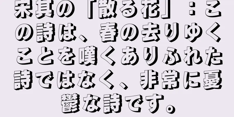 宋其の「散る花」：この詩は、春の去りゆくことを嘆くありふれた詩ではなく、非常に憂鬱な詩です。