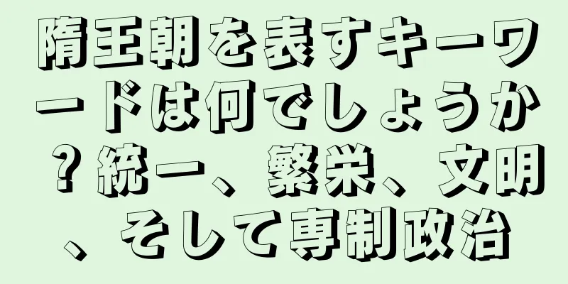 隋王朝を表すキーワードは何でしょうか？統一、繁栄、文明、そして専制政治