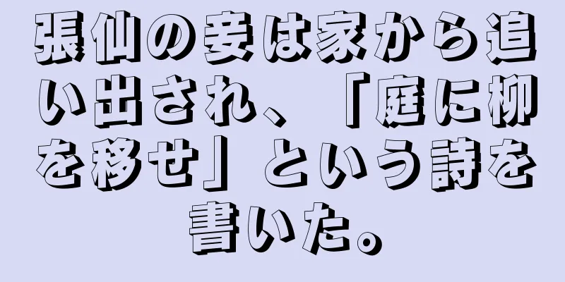 張仙の妾は家から追い出され、「庭に柳を移せ」という詩を書いた。