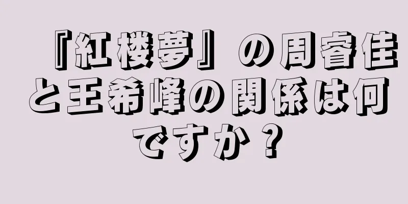 『紅楼夢』の周睿佳と王希峰の関係は何ですか？
