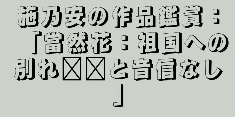 施乃安の作品鑑賞：「當然花：祖国への別れ​​と音信なし」