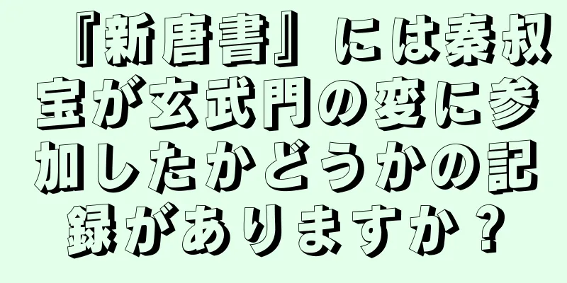 『新唐書』には秦叔宝が玄武門の変に参加したかどうかの記録がありますか？
