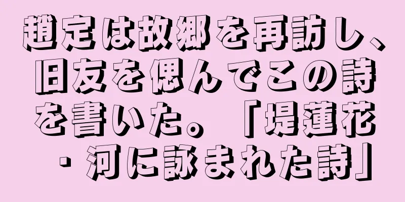 趙定は故郷を再訪し、旧友を偲んでこの詩を書いた。「堤蓮花・河に詠まれた詩」
