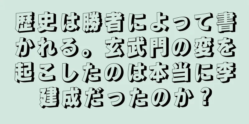 歴史は勝者によって書かれる。玄武門の変を起こしたのは本当に李建成だったのか？