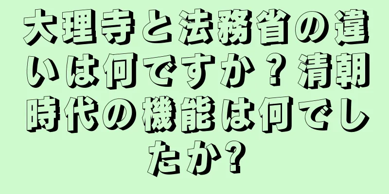 大理寺と法務省の違いは何ですか？清朝時代の機能は何でしたか?