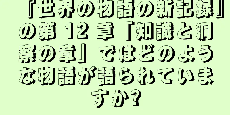 『世界の物語の新記録』の第 12 章「知識と洞察の章」ではどのような物語が語られていますか?