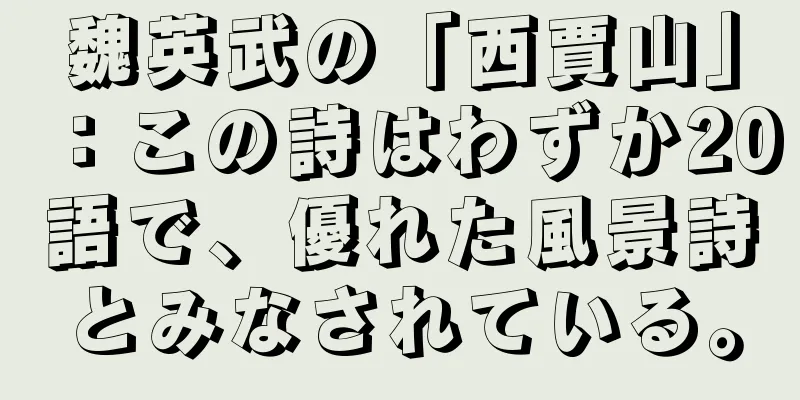 魏英武の「西賈山」：この詩はわずか20語で、優れた風景詩とみなされている。