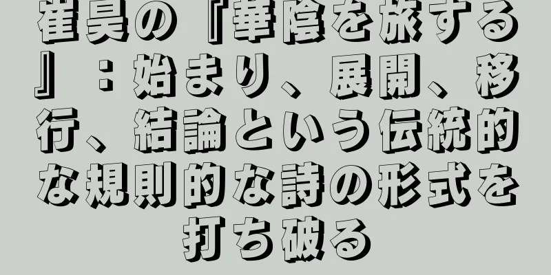 崔昊の『華陰を旅する』：始まり、展開、移行、結論という伝統的な規則的な詩の形式を打ち破る
