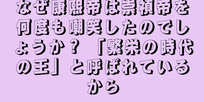 なぜ康熙帝は崇禎帝を何度も嘲笑したのでしょうか？ 「繁栄の時代の王」と呼ばれているから
