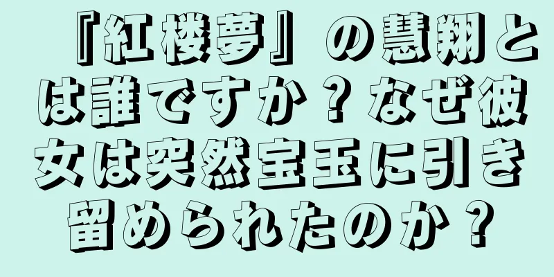 『紅楼夢』の慧翔とは誰ですか？なぜ彼女は突然宝玉に引き留められたのか？