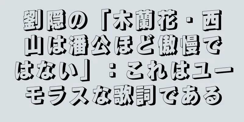 劉隠の「木蘭花・西山は潘公ほど傲慢ではない」：これはユーモラスな歌詞である