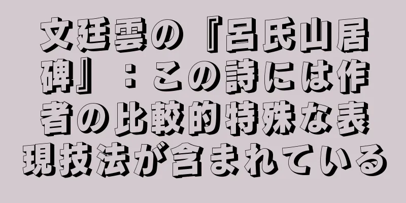 文廷雲の『呂氏山居碑』：この詩には作者の比較的特殊な表現技法が含まれている
