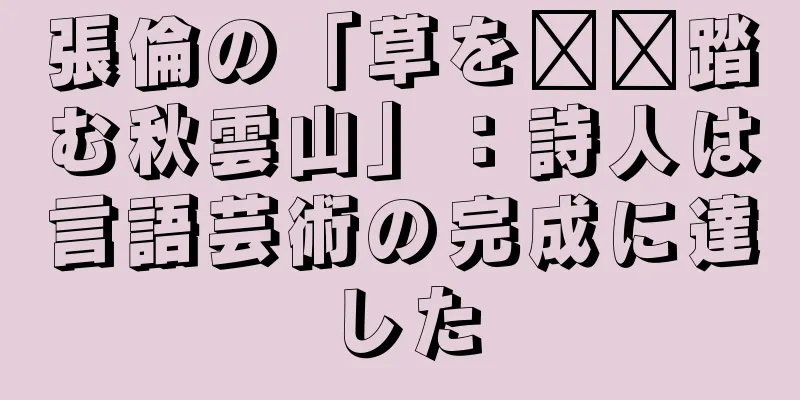 張倫の「草を​​踏む秋雲山」：詩人は言語芸術の完成に達した