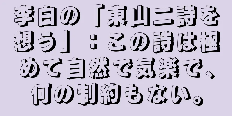 李白の「東山二詩を想う」：この詩は極めて自然で気楽で、何の制約もない。