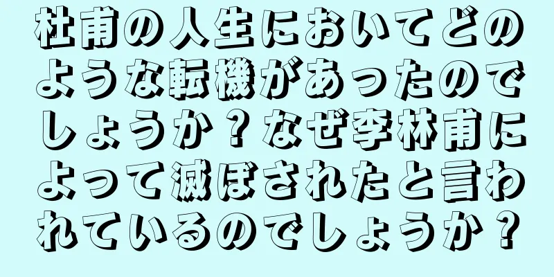 杜甫の人生においてどのような転機があったのでしょうか？なぜ李林甫によって滅ぼされたと言われているのでしょうか？