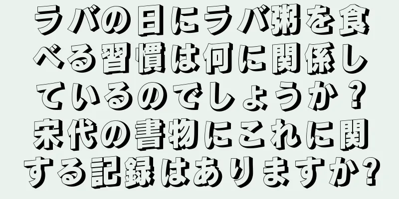 ラバの日にラバ粥を食べる習慣は何に関係しているのでしょうか？宋代の書物にこれに関する記録はありますか?