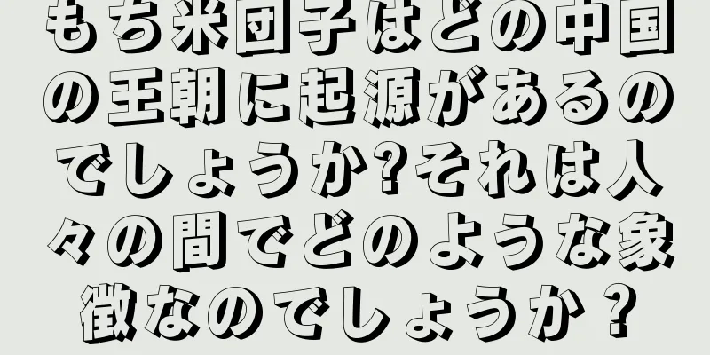 もち米団子はどの中国の王朝に起源があるのでしょうか?それは人々の間でどのような象徴なのでしょうか？