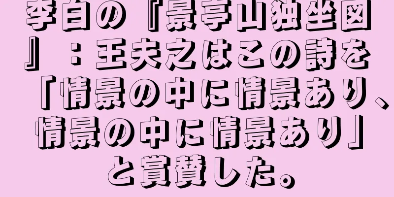 李白の『景亭山独坐図』：王夫之はこの詩を「情景の中に情景あり、情景の中に情景あり」と賞賛した。