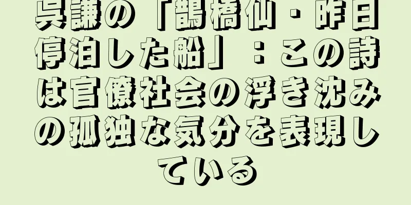 呉謙の「鵲橋仙・昨日停泊した船」：この詩は官僚社会の浮き沈みの孤独な気分を表現している