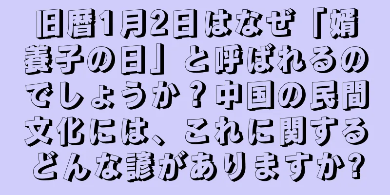 旧暦1月2日はなぜ「婿養子の日」と呼ばれるのでしょうか？中国の民間文化には、これに関するどんな諺がありますか?