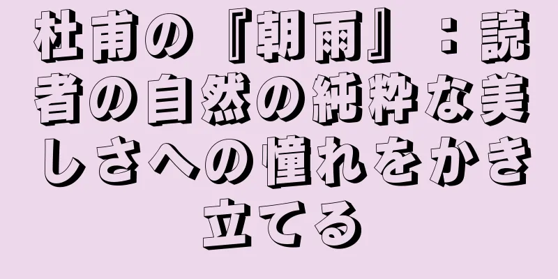 杜甫の『朝雨』：読者の自然の純粋な美しさへの憧れをかき立てる