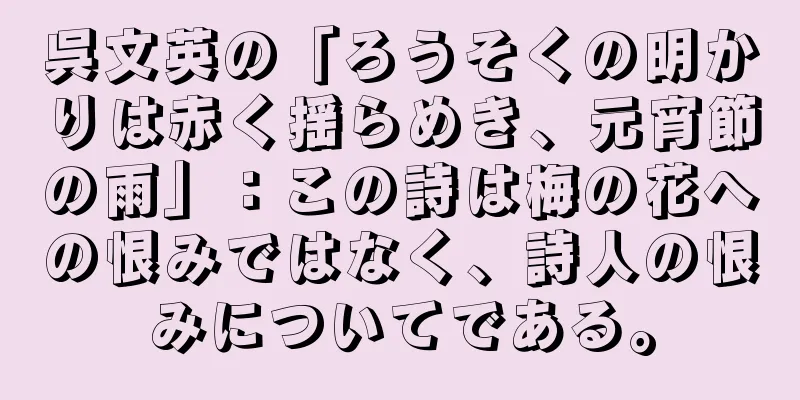呉文英の「ろうそくの明かりは赤く揺らめき、元宵節の雨」：この詩は梅の花への恨みではなく、詩人の恨みについてである。