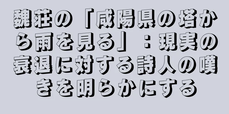 魏荘の「咸陽県の塔から雨を見る」：現実の衰退に対する詩人の嘆きを明らかにする