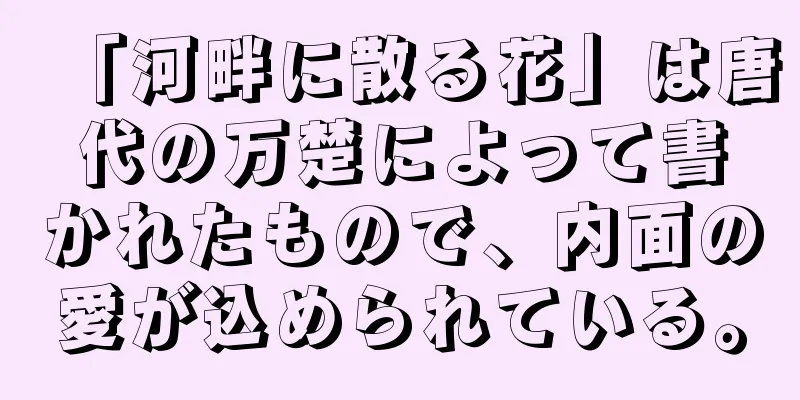 「河畔に散る花」は唐代の万楚によって書かれたもので、内面の愛が込められている。